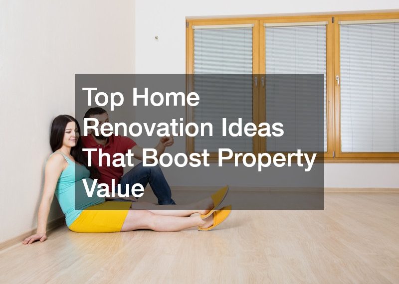 Top Home Renovation Ideas That Boost Property Value